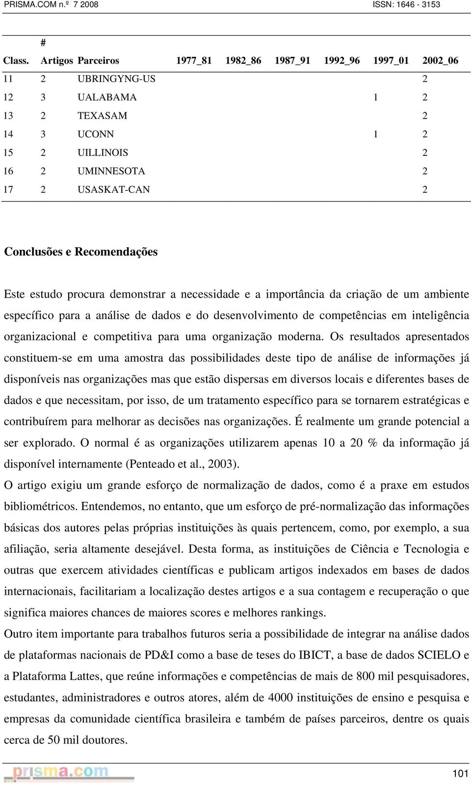 Conclusões e Recomendações Este estudo procura demonstrar a necessidade e a importância da criação de um ambiente específico para a análise de dados e do desenvolvimento de competências em