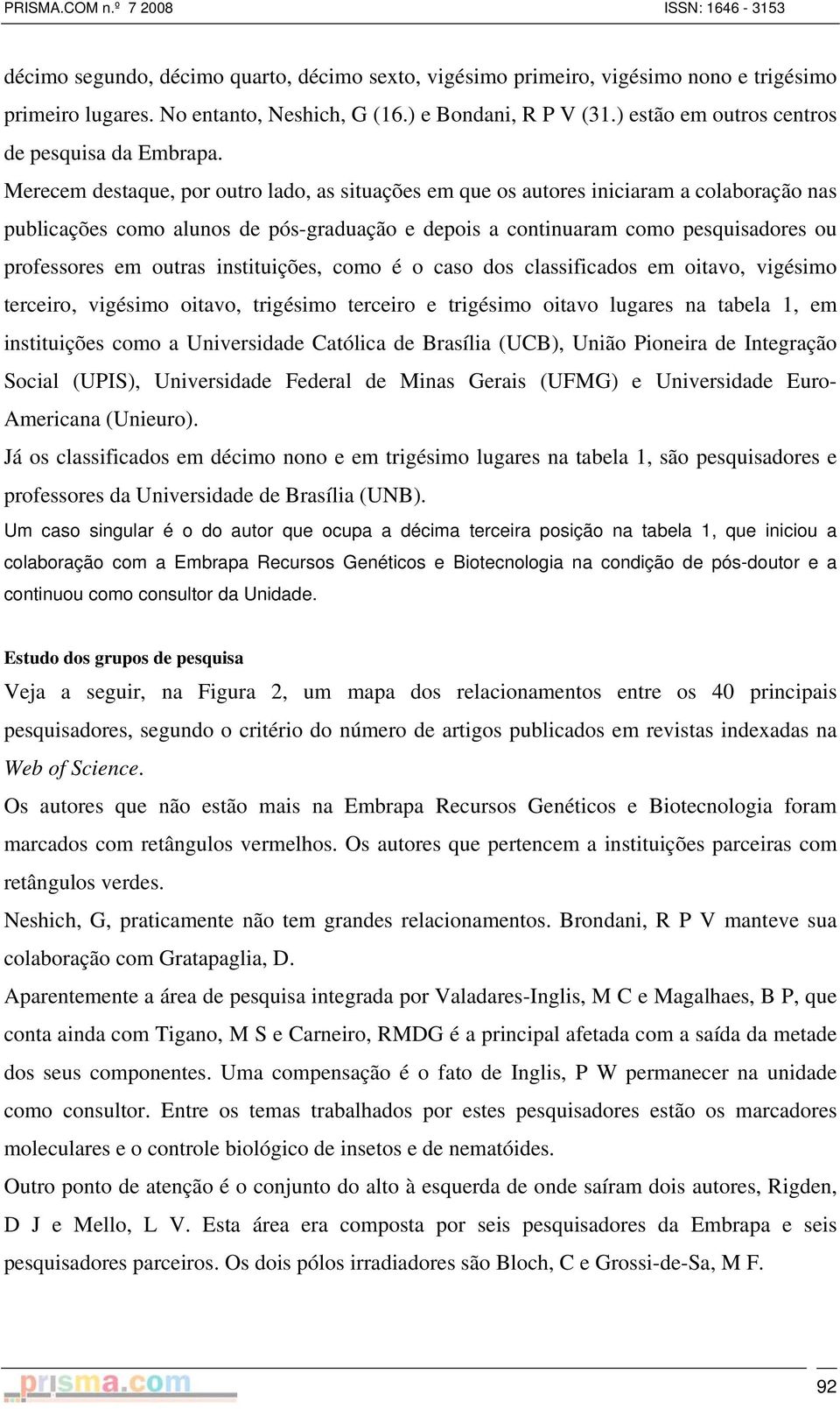 Merecem destaque, por outro lado, as situações em que os autores iniciaram a colaboração nas publicações como alunos de pós-graduação e depois a continuaram como pesquisadores ou professores em