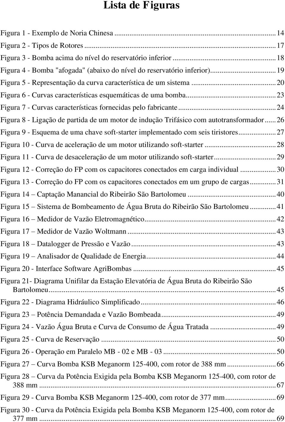 .. 20 Figura 6 - Curvas características esquemáticas de uma bomba... 23 Figura 7 - Curvas características fornecidas pelo fabricante.