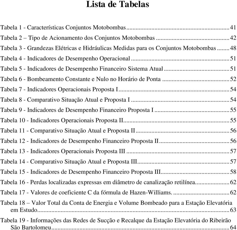 .. 51 Tabela 5 - Indicadores de Desempenho Financeiro Sistema Atual... 51 Tabela 6 - Bombeamento Constante e Nulo no Horário de Ponta... 52 Tabela 7 - Indicadores Operacionais Proposta I.