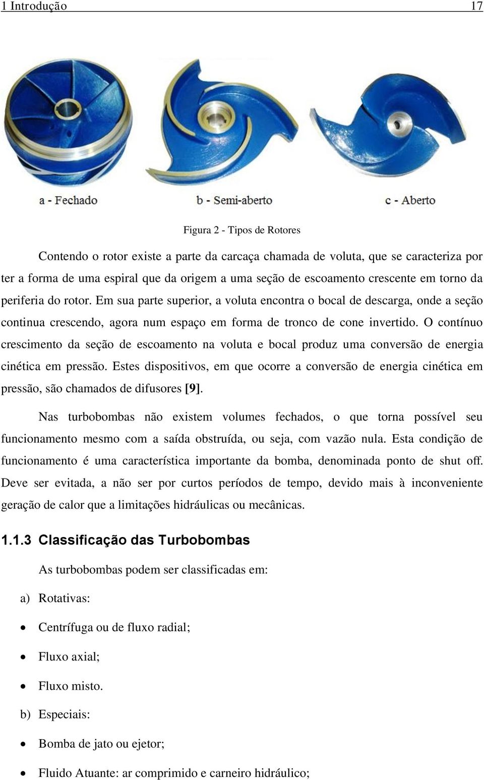 O contínuo crescimento da seção de escoamento na voluta e bocal produz uma conversão de energia cinética em pressão.