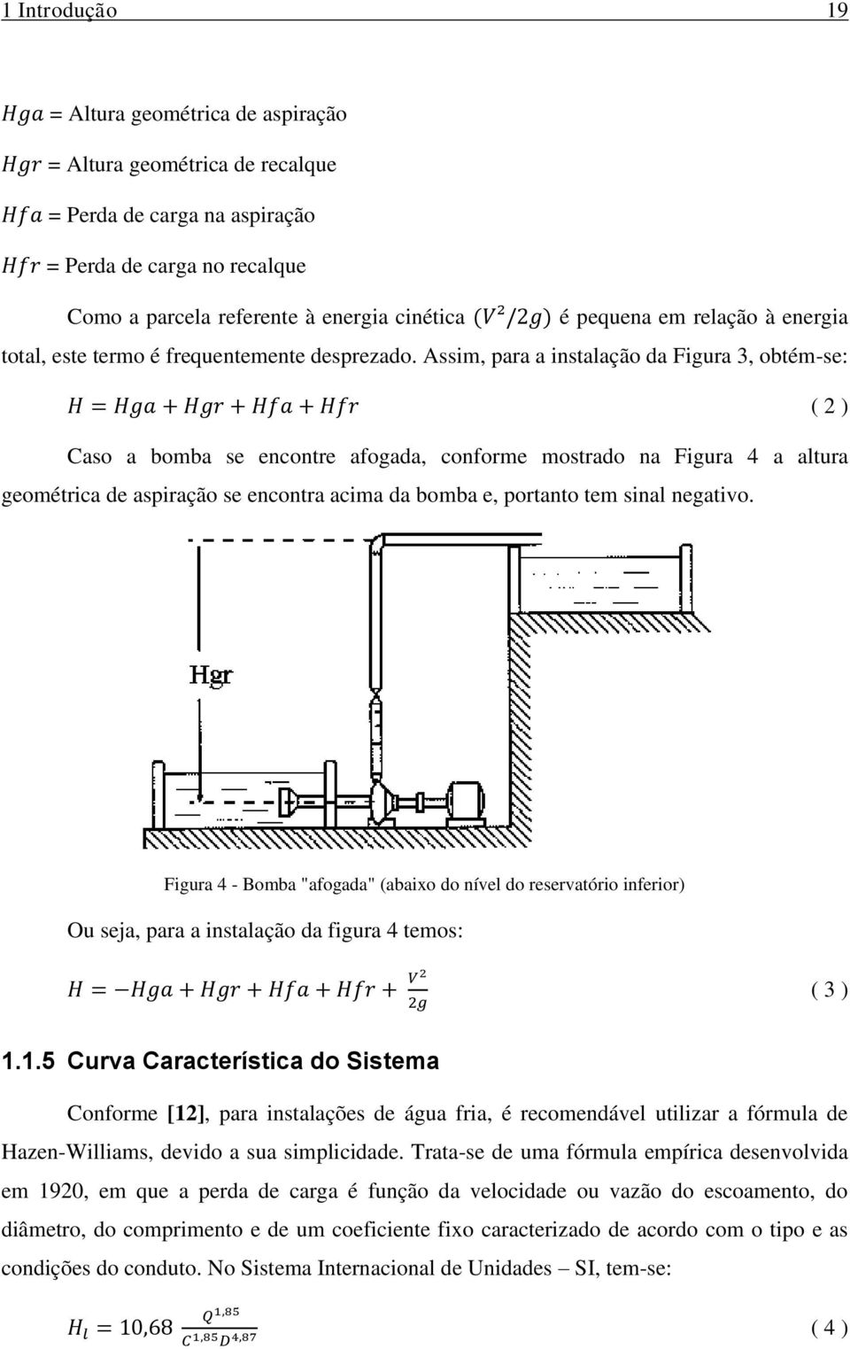 Assim, para a instalação da Figura 3, obtém-se: ( 2 ) Caso a bomba se encontre afogada, conforme mostrado na Figura 4 a altura geométrica de aspiração se encontra acima da bomba e, portanto tem sinal