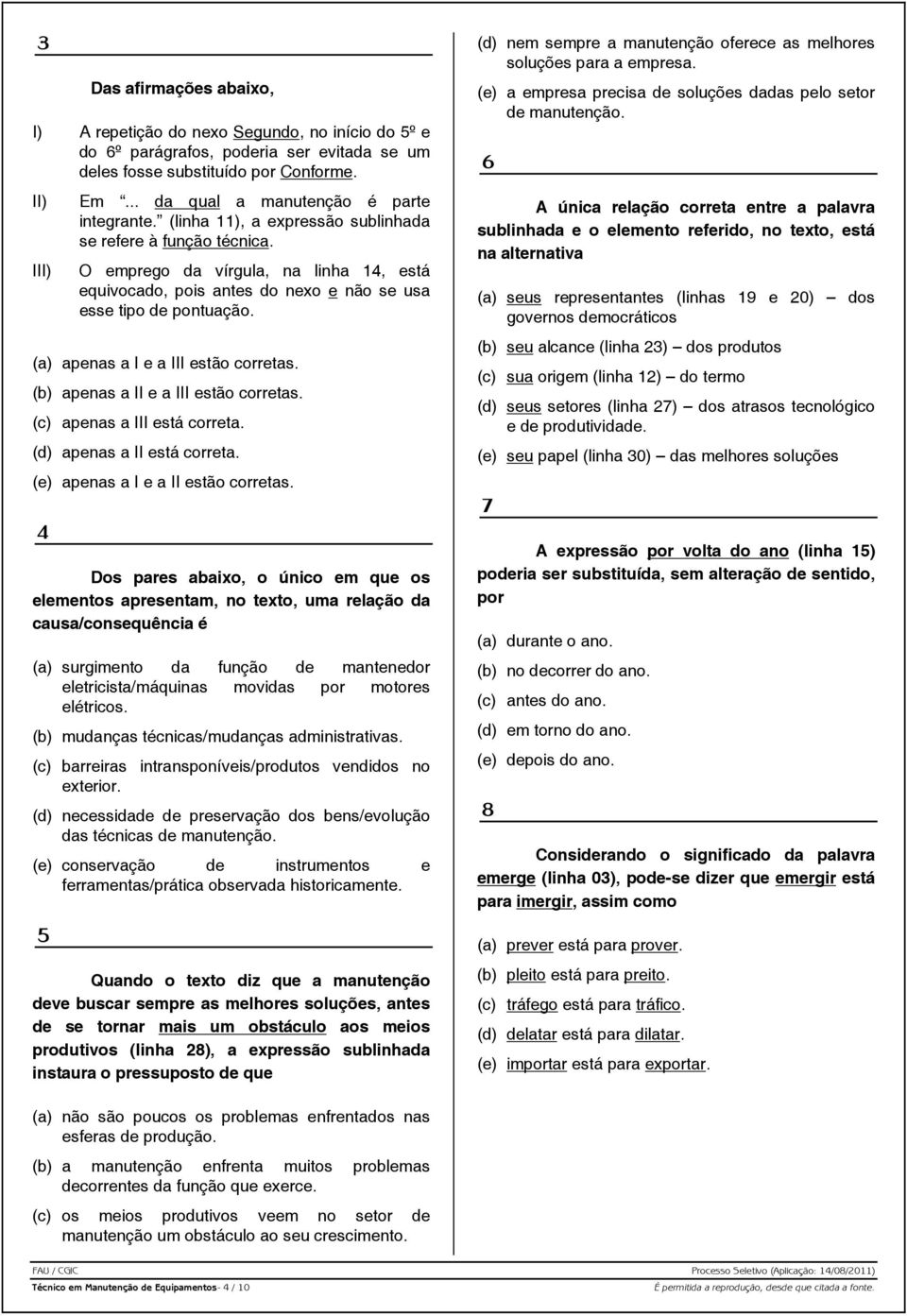 O emprego da vírgula, na linha 14, está equivocado, pois antes do nexo e não se usa esse tipo de pontuação. (a) apenas a I e a III estão corretas. (b) apenas a II e a III estão corretas.