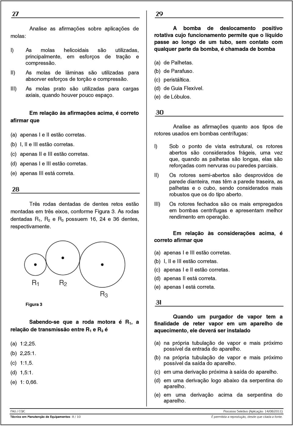 29 A bomba de deslocamento positivo rotativa cujo funcionamento permite que o líquido passe ao longo de um tubo, sem contato com qualquer parte da bomba, é chamada de bomba (a) de Palhetas.