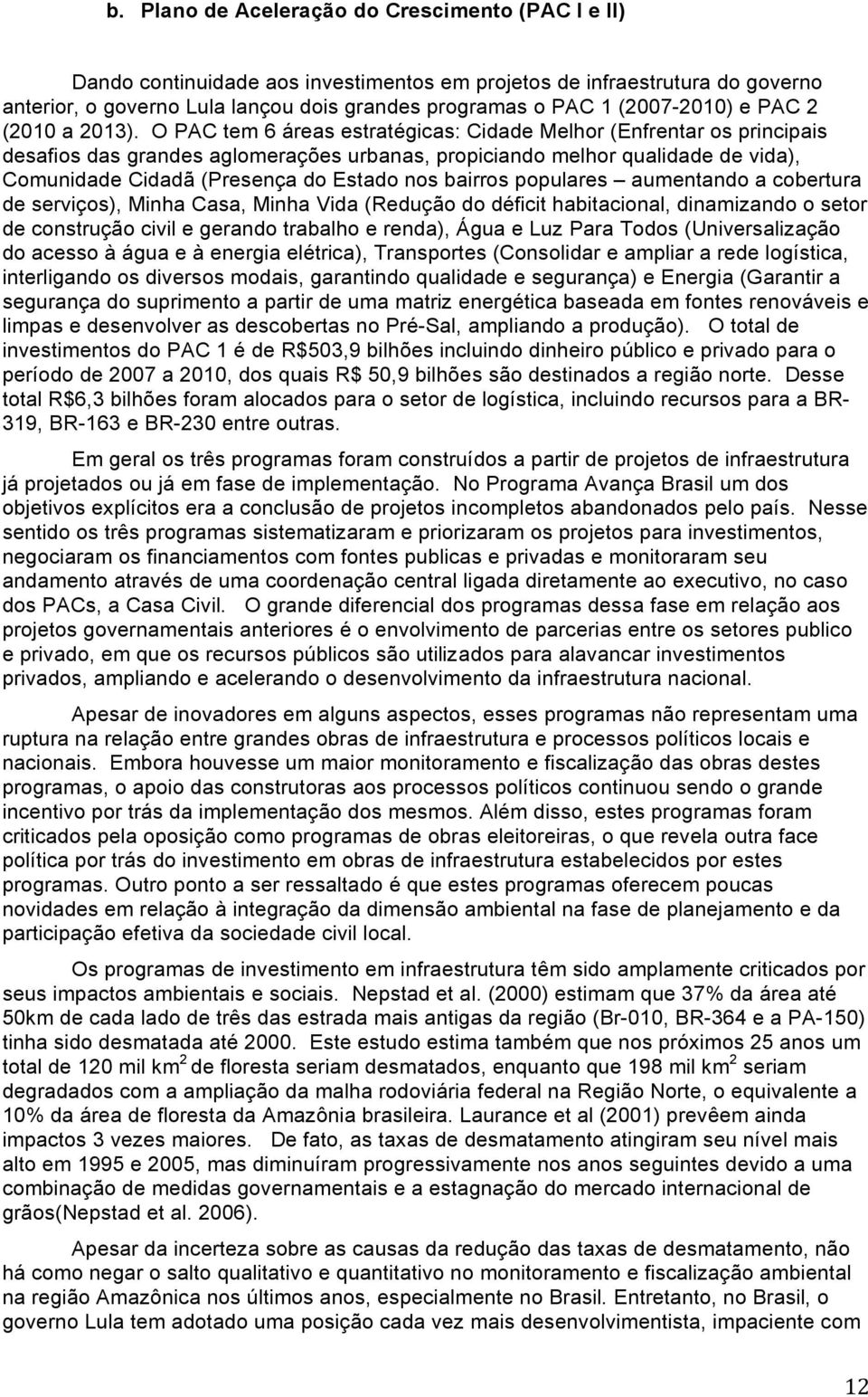 O PAC tem 6 áreas estratégicas: Cidade Melhor (Enfrentar os principais desafios das grandes aglomerações urbanas, propiciando melhor qualidade de vida), Comunidade Cidadã (Presença do Estado nos