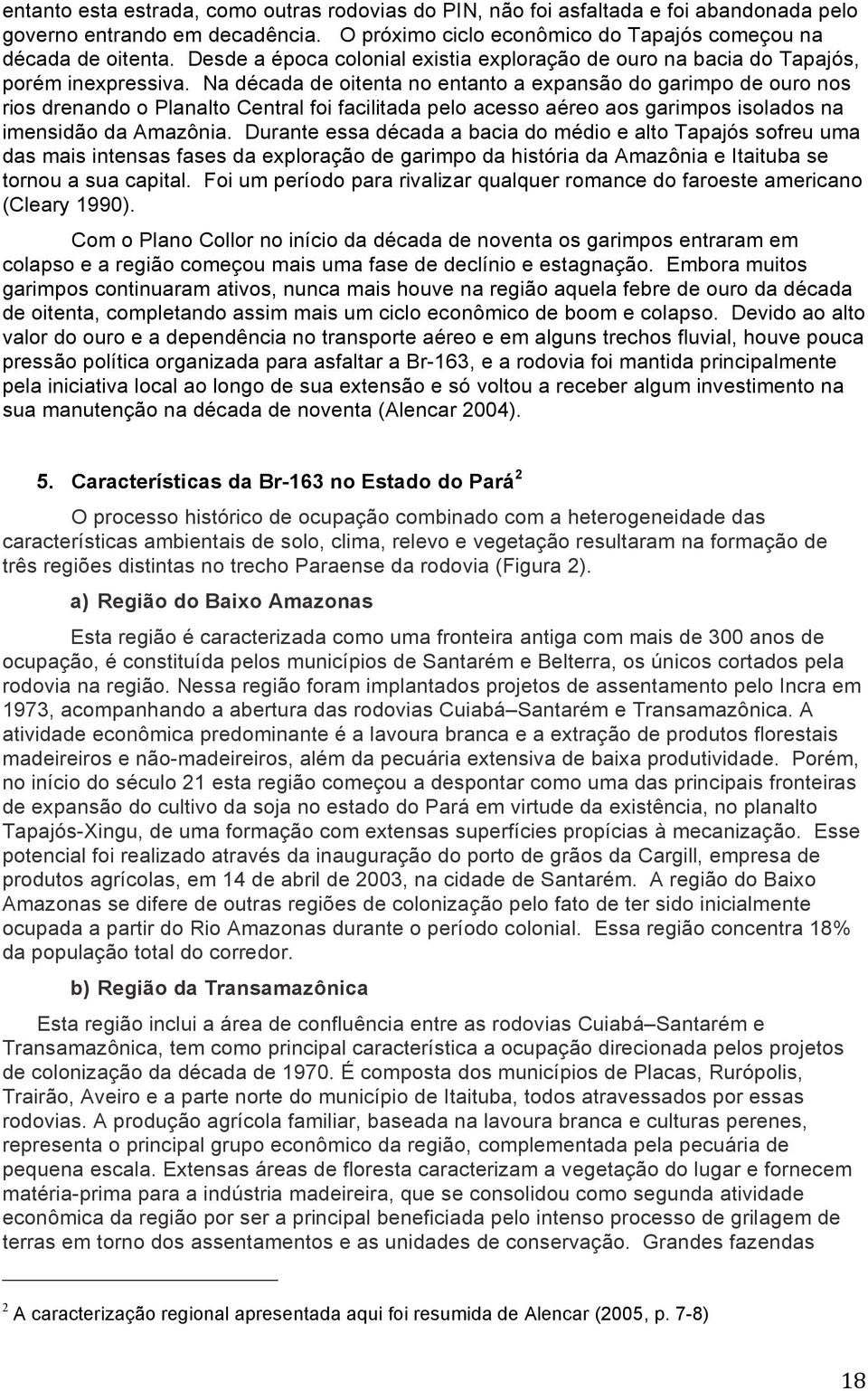 Na década de oitenta no entanto a expansão do garimpo de ouro nos rios drenando o Planalto Central foi facilitada pelo acesso aéreo aos garimpos isolados na imensidão da Amazônia.