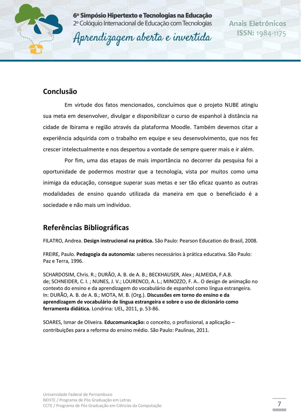 Também devemos citar a experiência adquirida com o trabalho em equipe e seu desenvolvimento, que nos fez crescer intelectualmente e nos despertou a vontade de sempre querer mais e ir além.