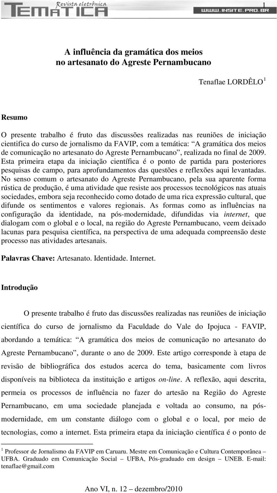 Esta primeira etapa da iniciação científica é o ponto de partida para posteriores pesquisas de campo, para aprofundamentos das questões e reflexões aqui levantadas.