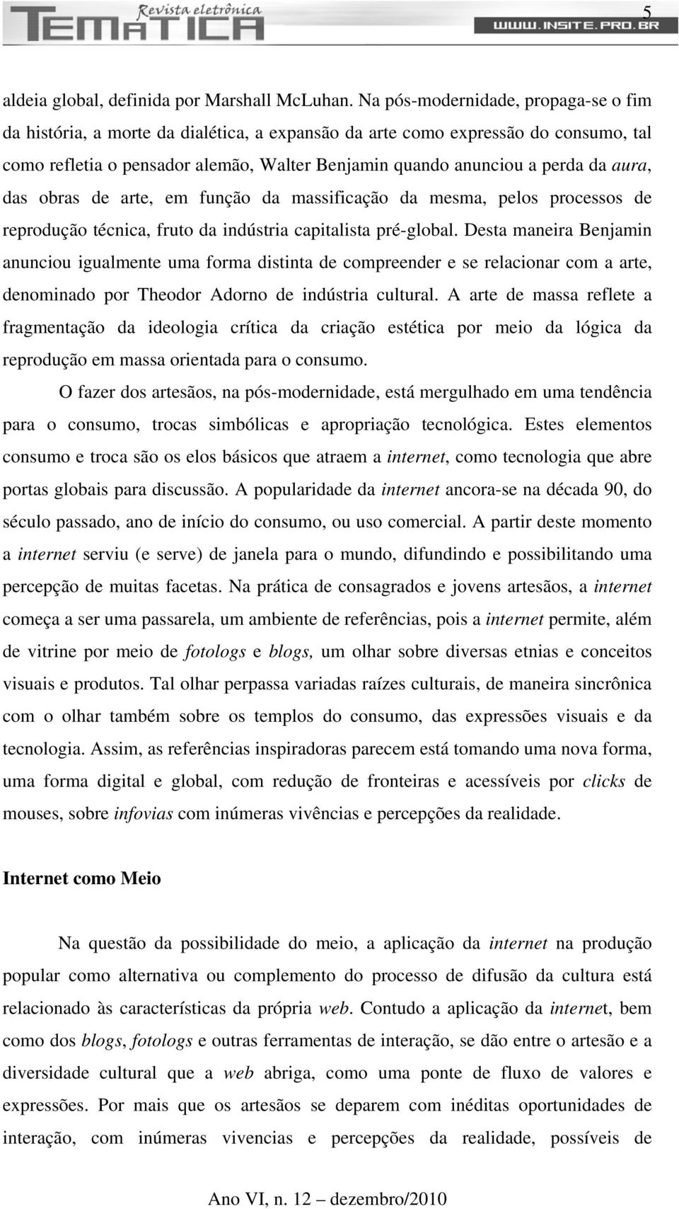 aura, das obras de arte, em função da massificação da mesma, pelos processos de reprodução técnica, fruto da indústria capitalista pré-global.