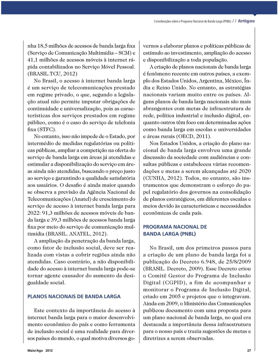 TCU, 2012) No Brasil, o acesso à internet banda larga é um serviço de telecomunicações prestado em regime privado, o que, segundo a legislação atual não permite imputar obrigações de continuidade e