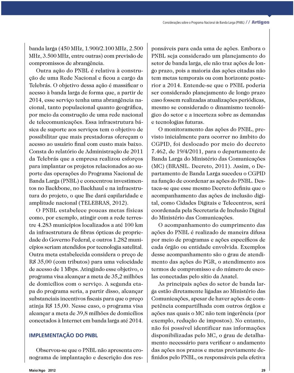 O objetivo dessa ação é massificar o acesso à banda larga de forma que, a partir de 2014, esse serviço tenha uma abrangência nacional, tanto populacional quanto geográfica, por meio da construção de