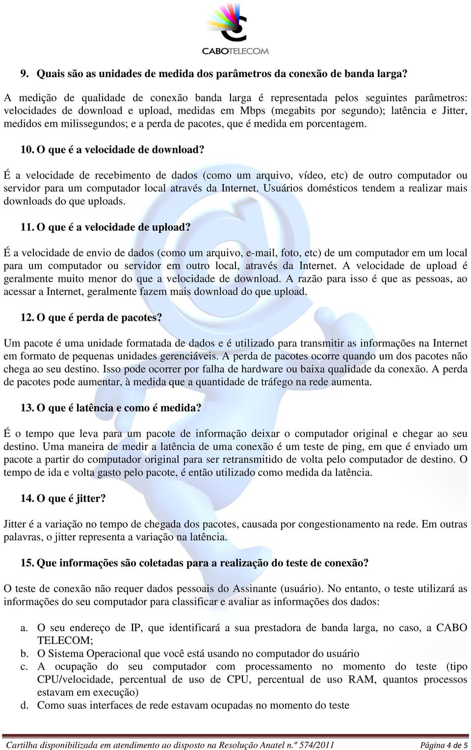 milissegundos; e a perda de pacotes, que é medida em porcentagem. 10. O que é a velocidade de download?