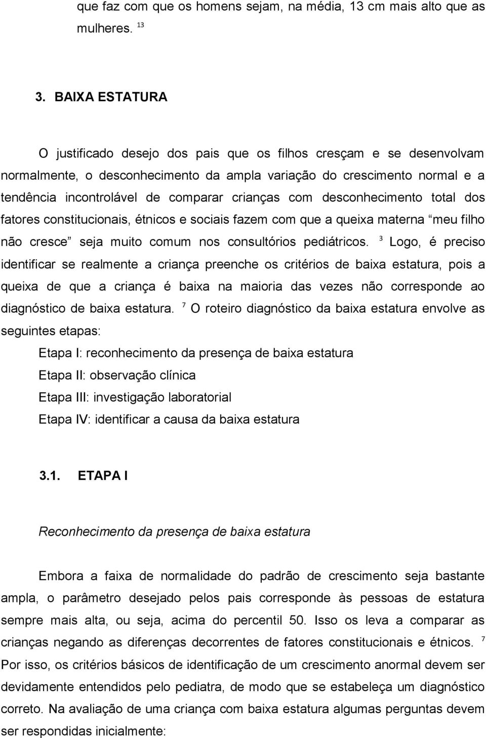 crianças com desconhecimento total dos fatores constitucionais, étnicos e sociais fazem com que a queixa materna meu filho não cresce seja muito comum nos consultórios pediátricos.