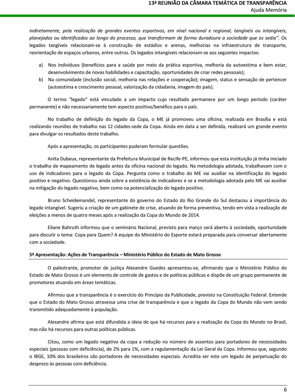 Os legados intangíveis relacionam-se aos seguintes impactos: a) Nos indivíduos (benefícios para a saúde por meio da prática esportiva, melhoria da autoestima e bem estar, desenvolvimento de novas