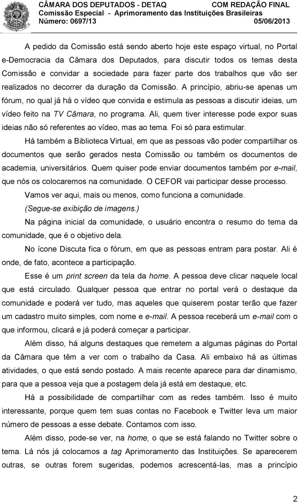 A princípio, abriu-se apenas um fórum, no qual já há o vídeo que convida e estimula as pessoas a discutir ideias, um vídeo feito na TV Câmara, no programa.