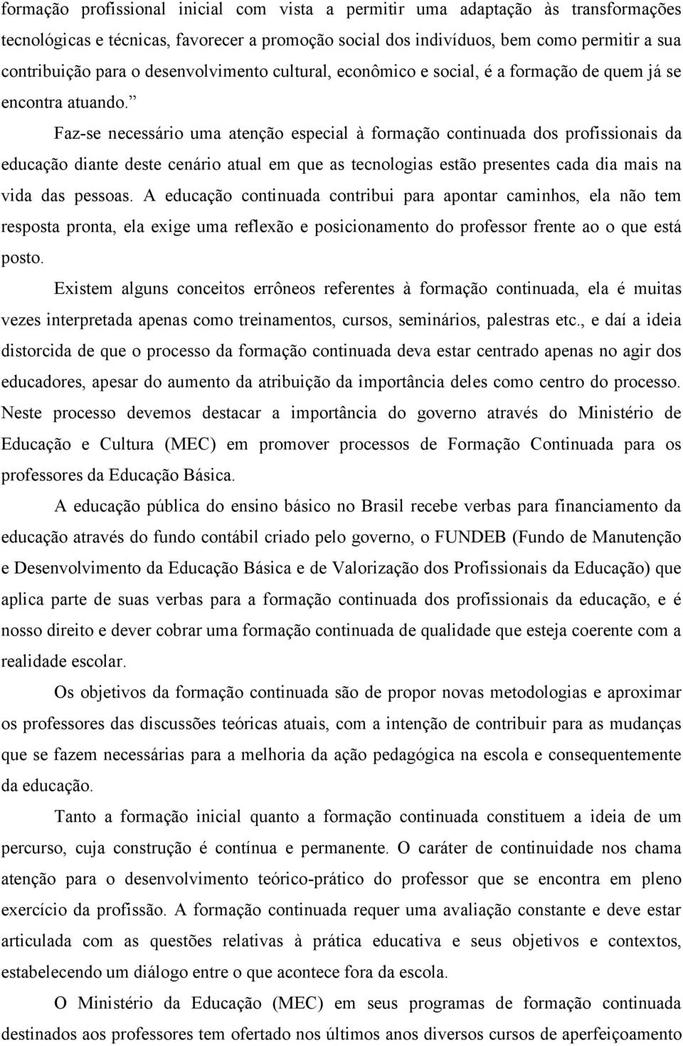 Faz-se necessário uma atenção especial à formação continuada dos profissionais da educação diante deste cenário atual em que as tecnologias estão presentes cada dia mais na vida das pessoas.