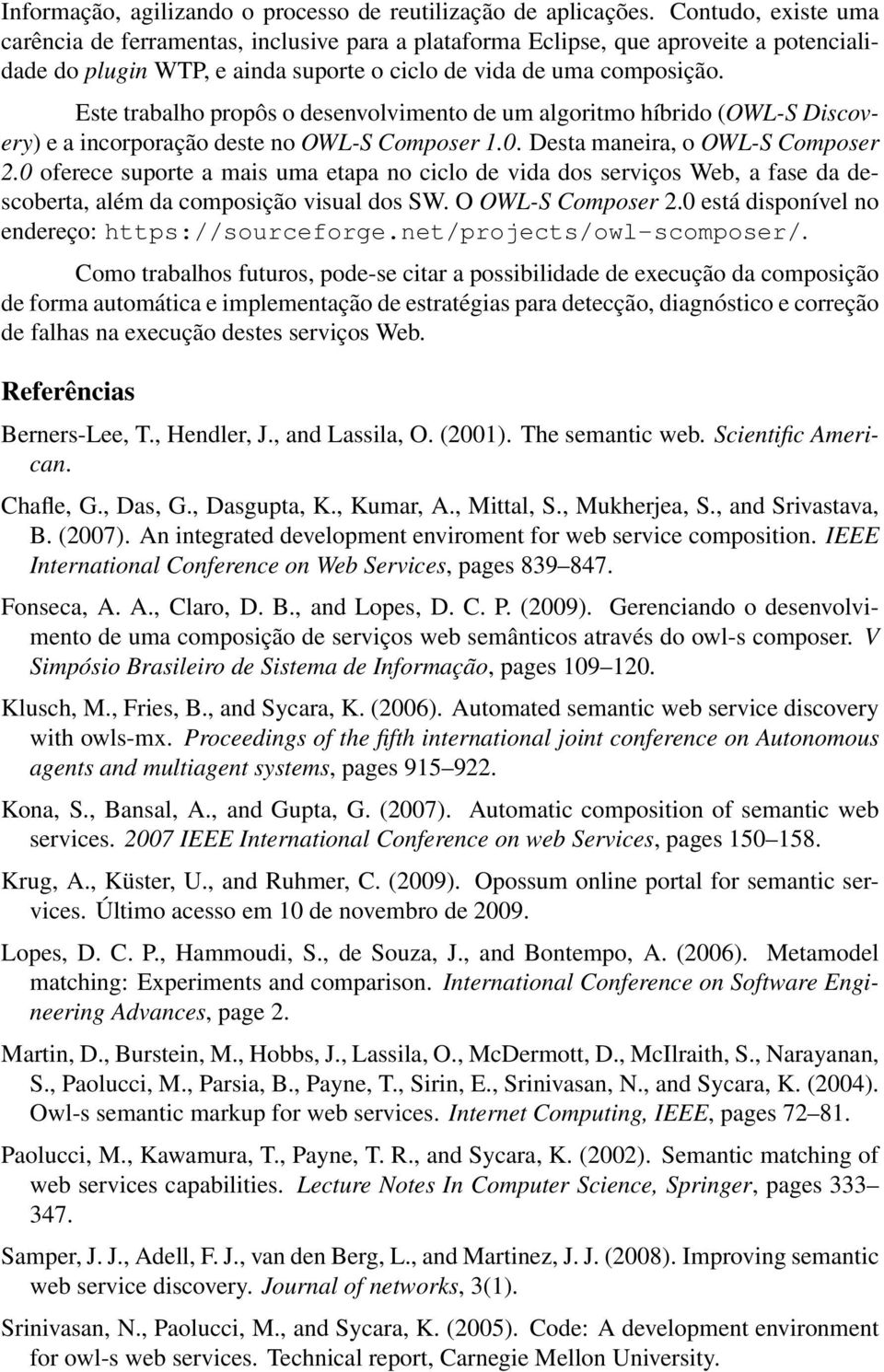 Este trabalho propôs o desenvolvimento de um algoritmo híbrido (OWL-S Discovery) e a incorporação deste no OWL-S Composer 1.0. Desta maneira, o OWL-S Composer 2.