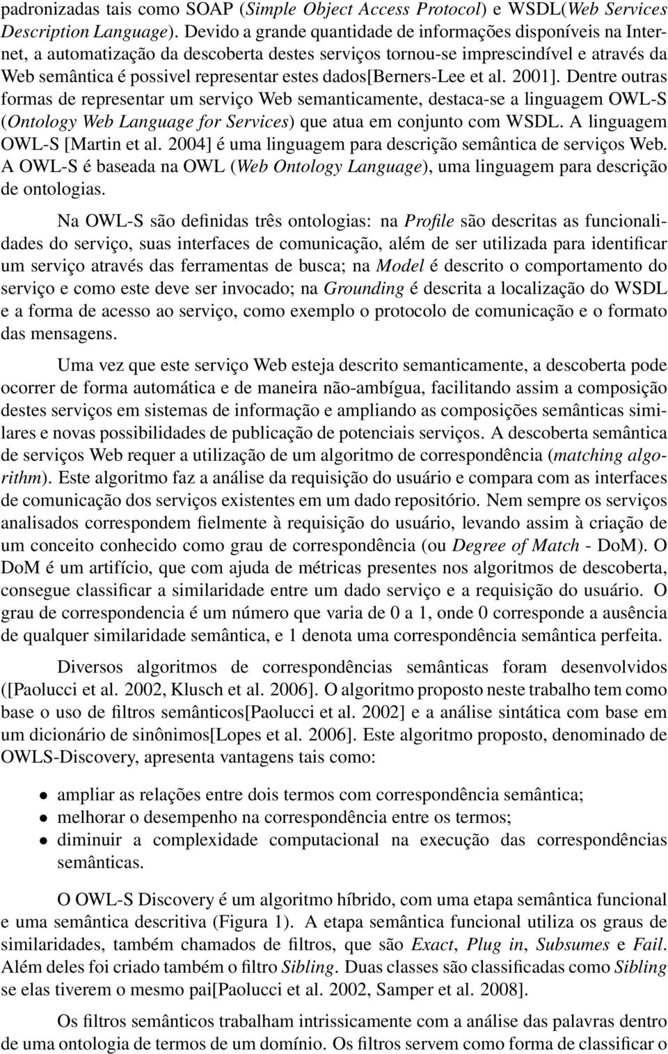 dados[berners-lee et al. 2001]. Dentre outras formas de representar um serviço Web semanticamente, destaca-se a linguagem OWL-S (Ontology Web Language for Services) que atua em conjunto com WSDL.