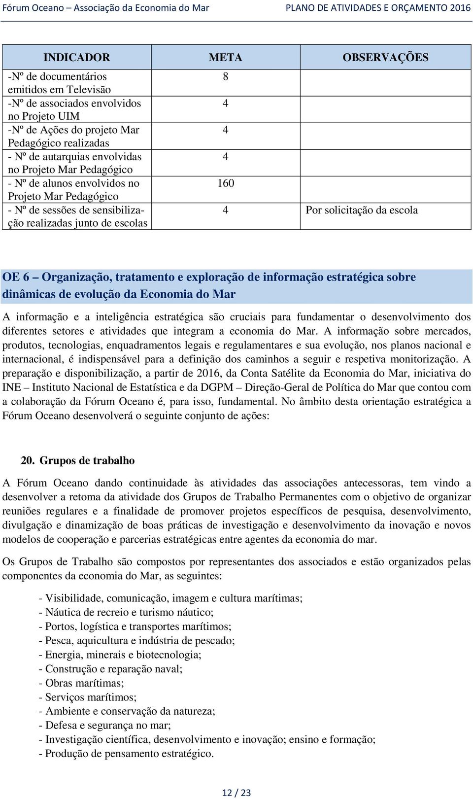 tratamento e exploração de informação estratégica sobre dinâmicas de evolução da Economia do Mar A informação e a inteligência estratégica são cruciais para fundamentar o desenvolvimento dos