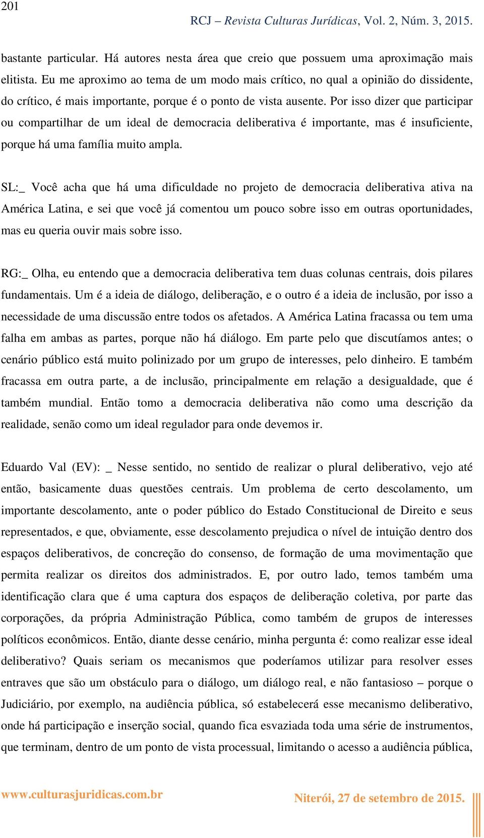 Por isso dizer que participar ou compartilhar de um ideal de democracia deliberativa é importante, mas é insuficiente, porque há uma família muito ampla.