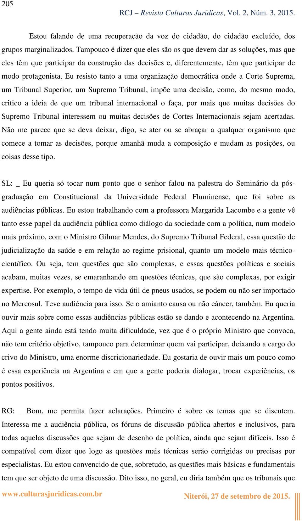 Eu resisto tanto a uma organização democrática onde a Corte Suprema, um Tribunal Superior, um Supremo Tribunal, impõe uma decisão, como, do mesmo modo, critico a ideia de que um tribunal