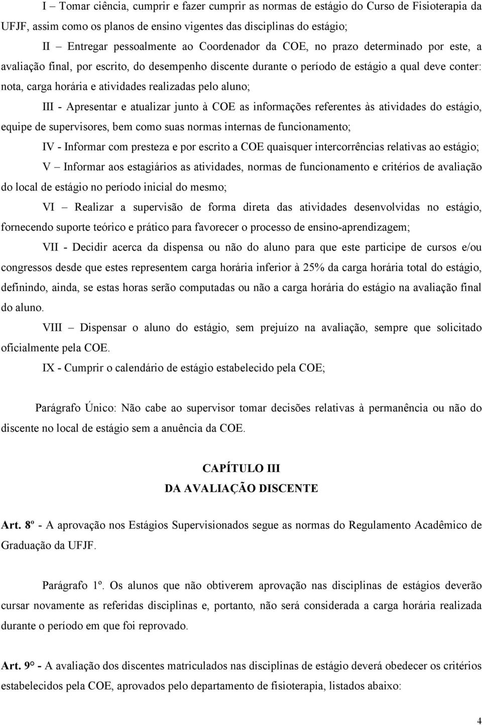 pelo aluno; III - Apresentar e atualizar junto à COE as informações referentes às atividades do estágio, equipe de supervisores, bem como suas normas internas de funcionamento; IV - Informar com