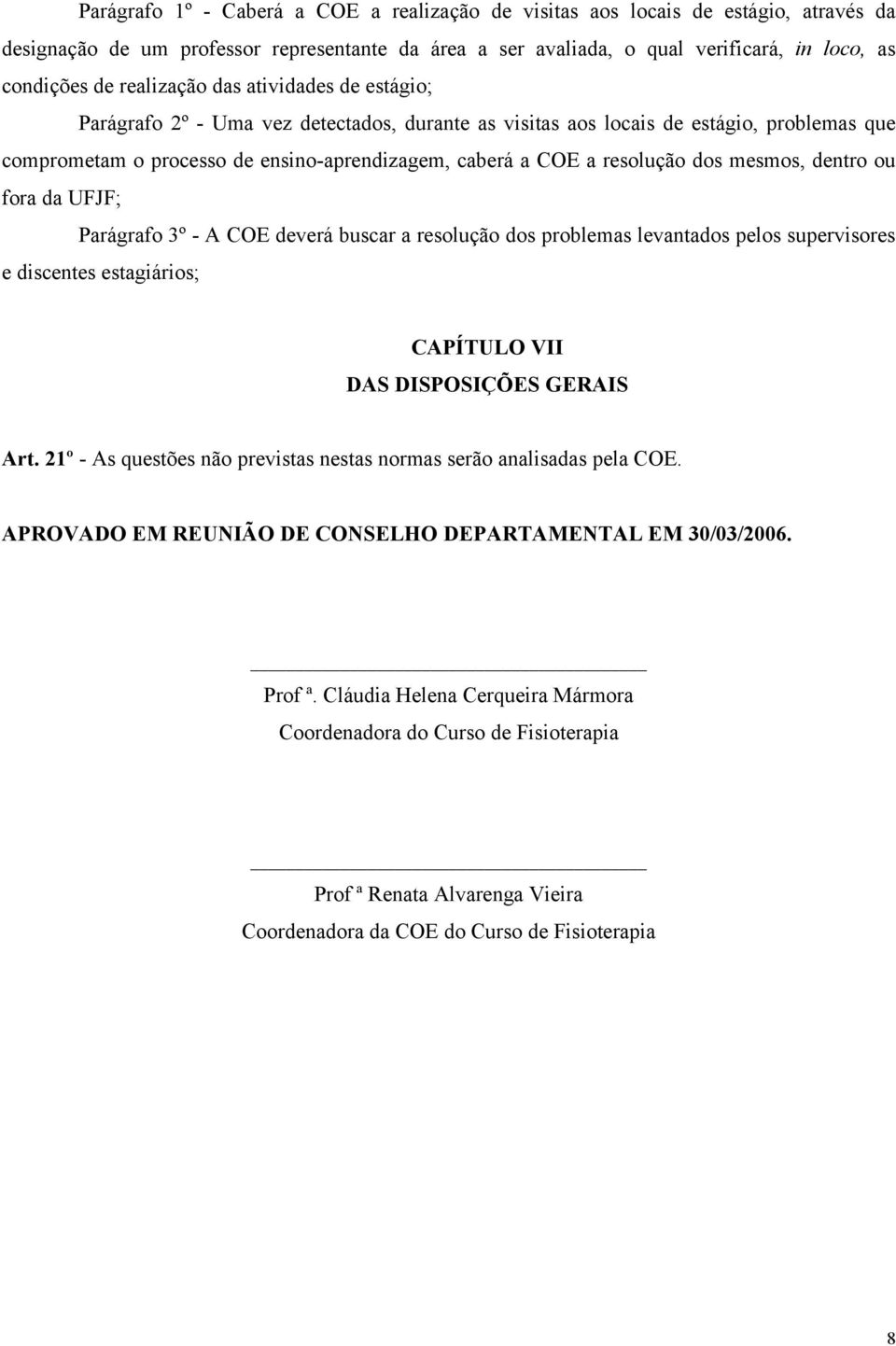 resolução dos mesmos, dentro ou fora da UFJF; Parágrafo 3º - A COE deverá buscar a resolução dos problemas levantados pelos supervisores e discentes estagiários; CAPÍTULO VII DAS DISPOSIÇÕES GERAIS