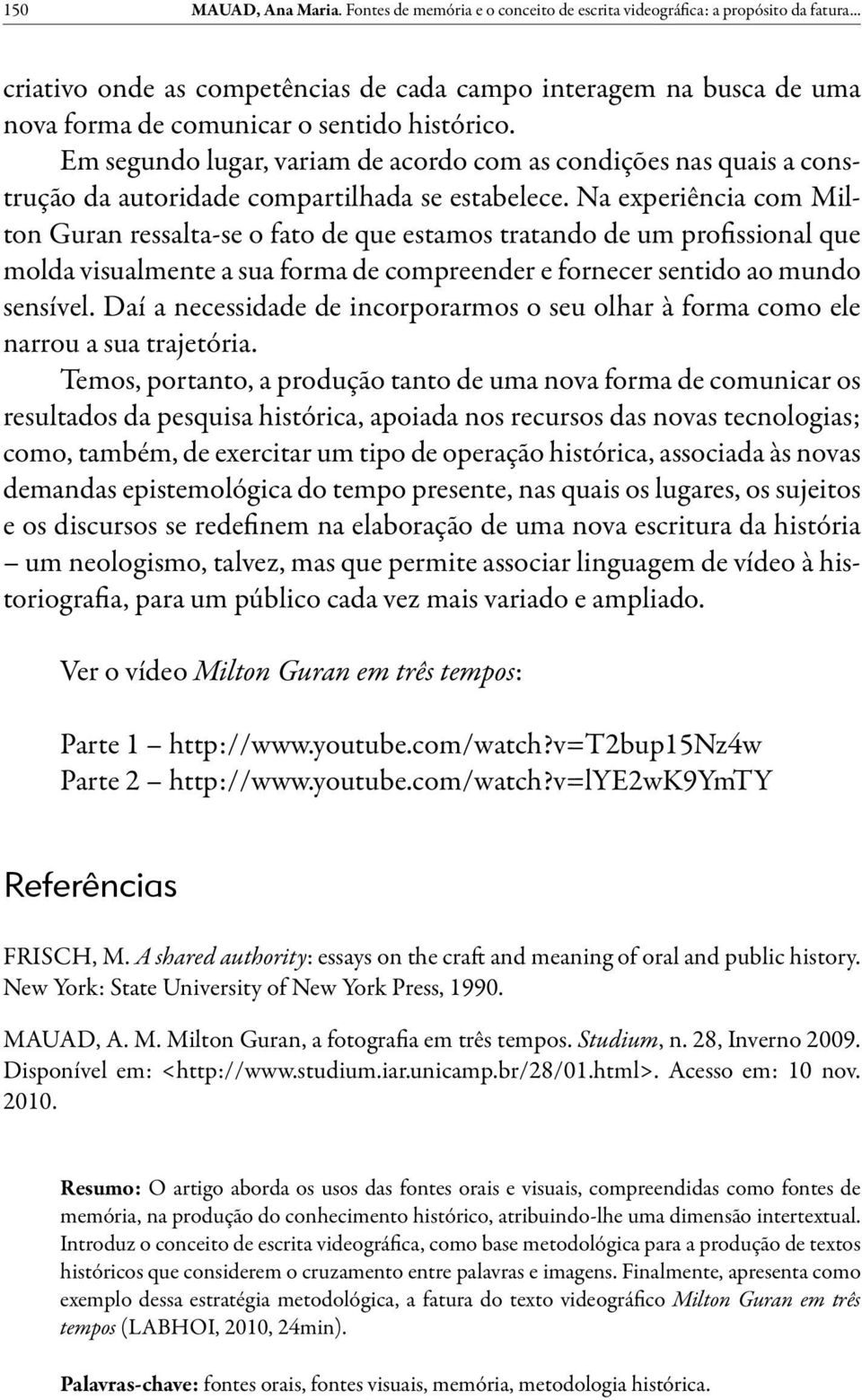 Em segundo lugar, variam de acordo com as condições nas quais a construção da autoridade compartilhada se estabelece.