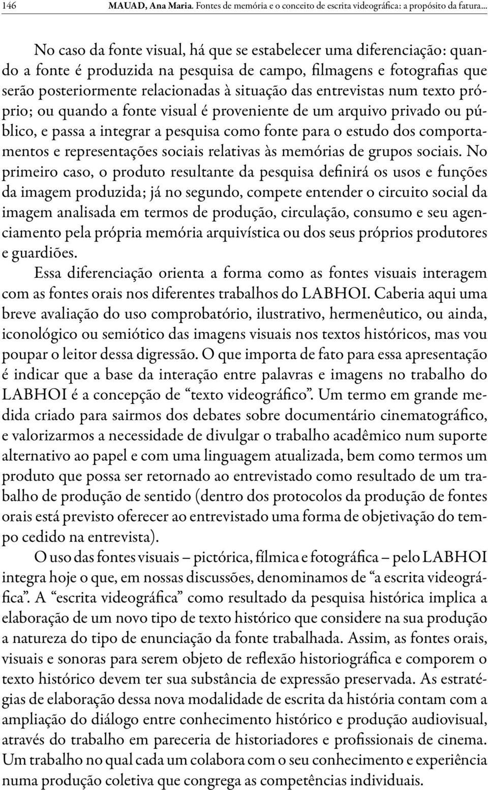 entrevistas num texto próprio; ou quando a fonte visual é proveniente de um arquivo privado ou público, e passa a integrar a pesquisa como fonte para o estudo dos comportamentos e representações