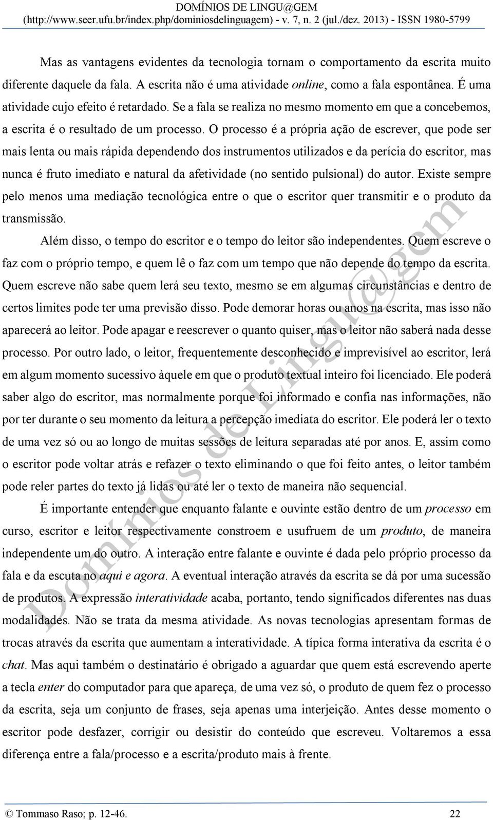 O processo é a própria ação de escrever, que pode ser mais lenta ou mais rápida dependendo dos instrumentos utilizados e da perícia do escritor, mas nunca é fruto imediato e natural da afetividade