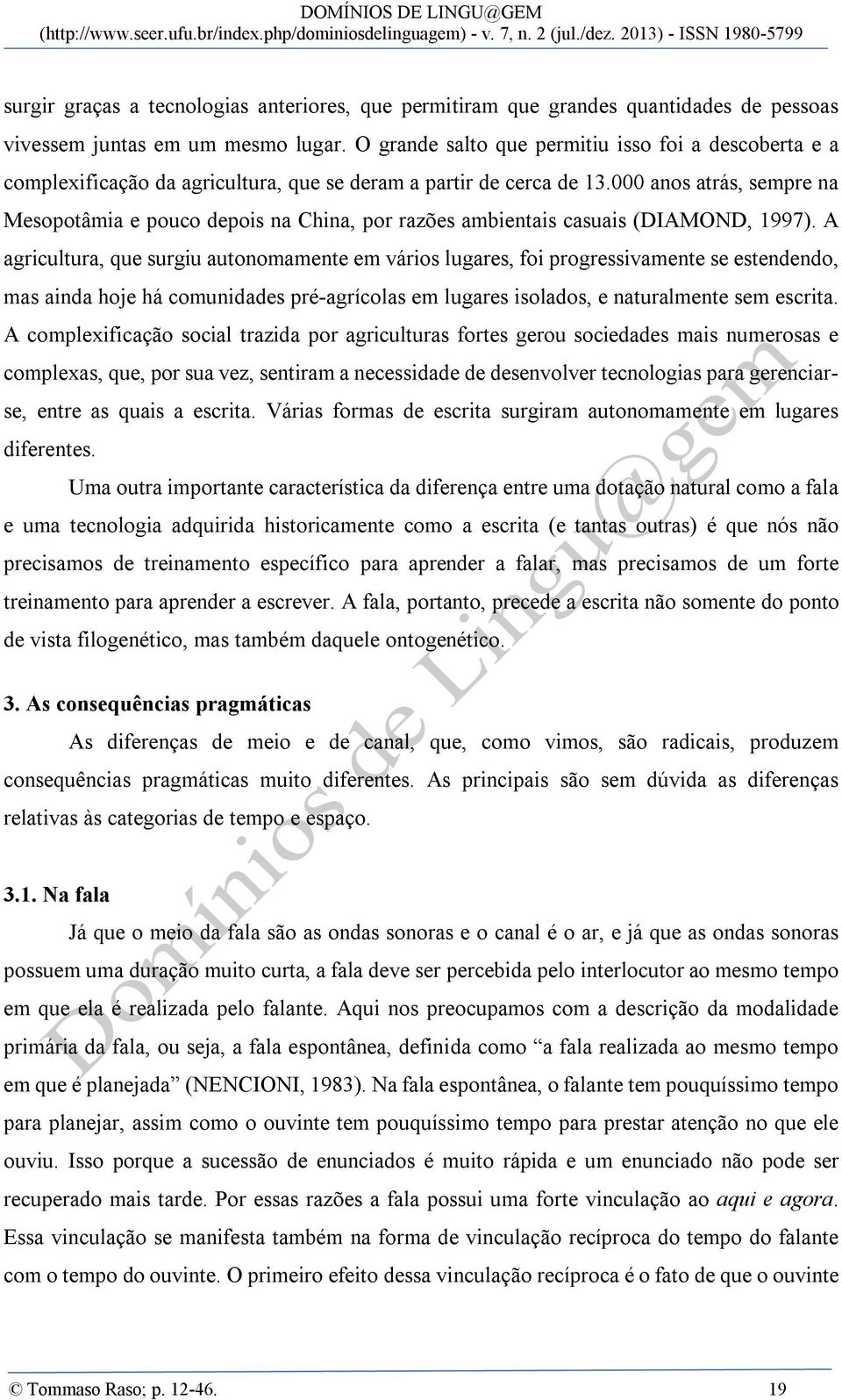 000 anos atrás, sempre na Mesopotâmia e pouco depois na China, por razões ambientais casuais (DIAMOND, 1997).