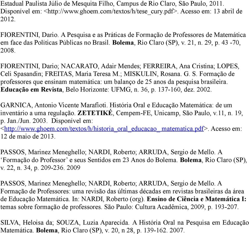 FIORENTINI, Dario; NACARATO, Adair Mendes; FERREIRA, Ana Cristina; LOPES, Celi Spasandin; FREITAS, Maria Teresa M.; MISKULIN, Rosana. G. S. Formação de professores que ensinam matemática: um balanço de 25 anos da pesquisa brasileira.