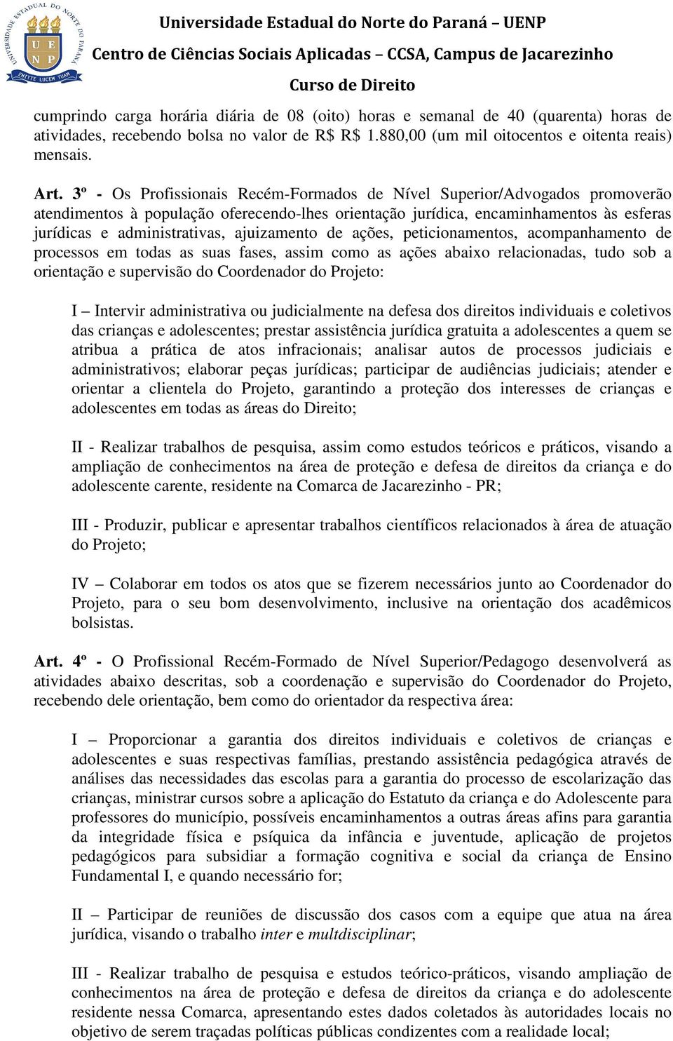 ajuizamento de ações, peticionamentos, acompanhamento de processos em todas as suas fases, assim como as ações abaixo relacionadas, tudo sob a orientação e supervisão do Coordenador do Projeto: I