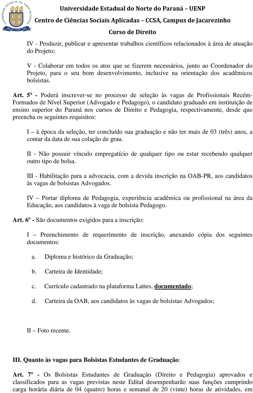 5º - Poderá inscrever-se no processo de seleção às vagas de Profissionais Recém- Formados de Nível Superior (Advogado e Pedagogo), o candidato graduado em instituição de ensino superior do Paraná nos