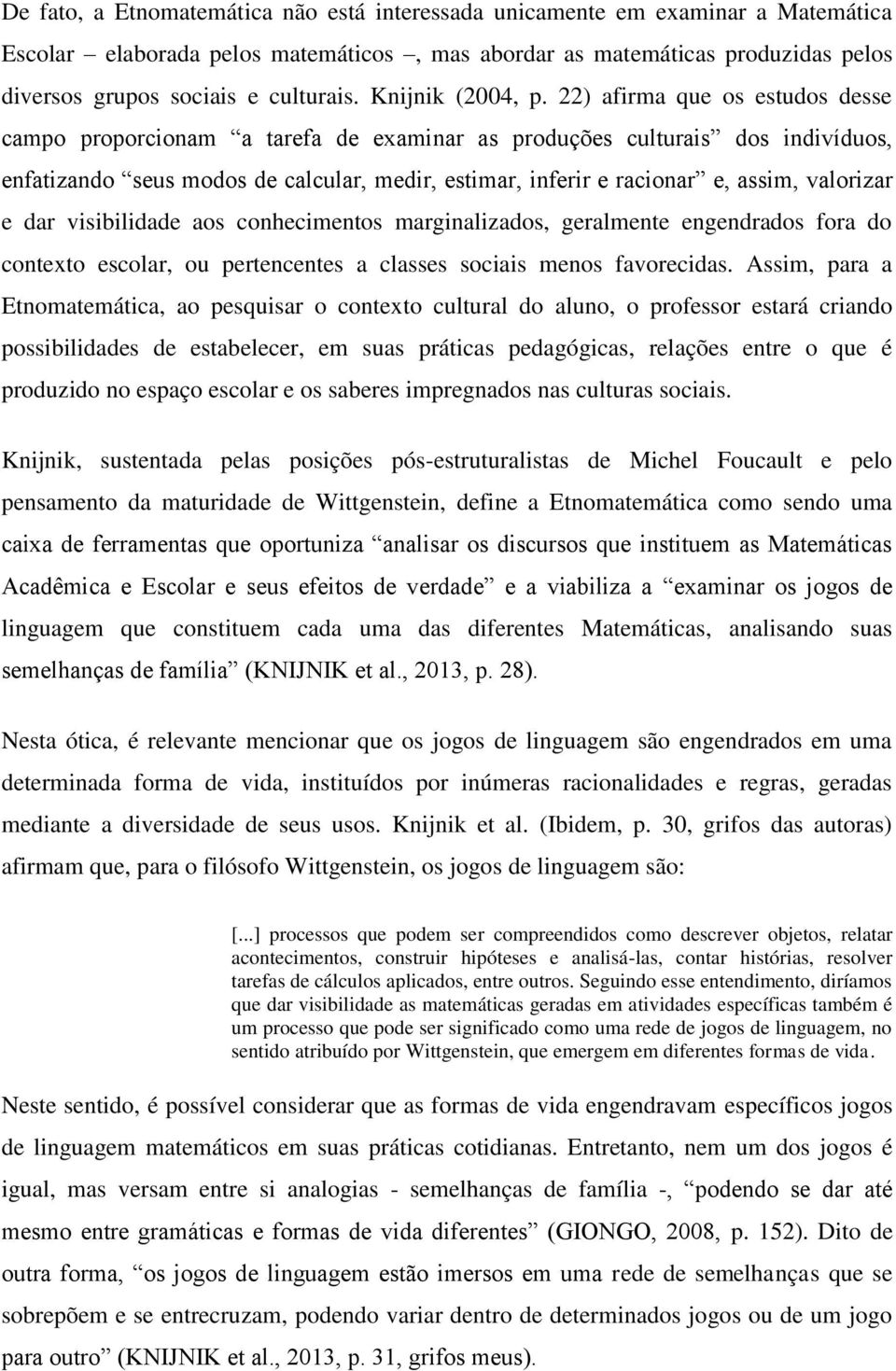 22) afirma que os estudos desse campo proporcionam a tarefa de examinar as produções culturais dos indivíduos, enfatizando seus modos de calcular, medir, estimar, inferir e racionar e, assim,