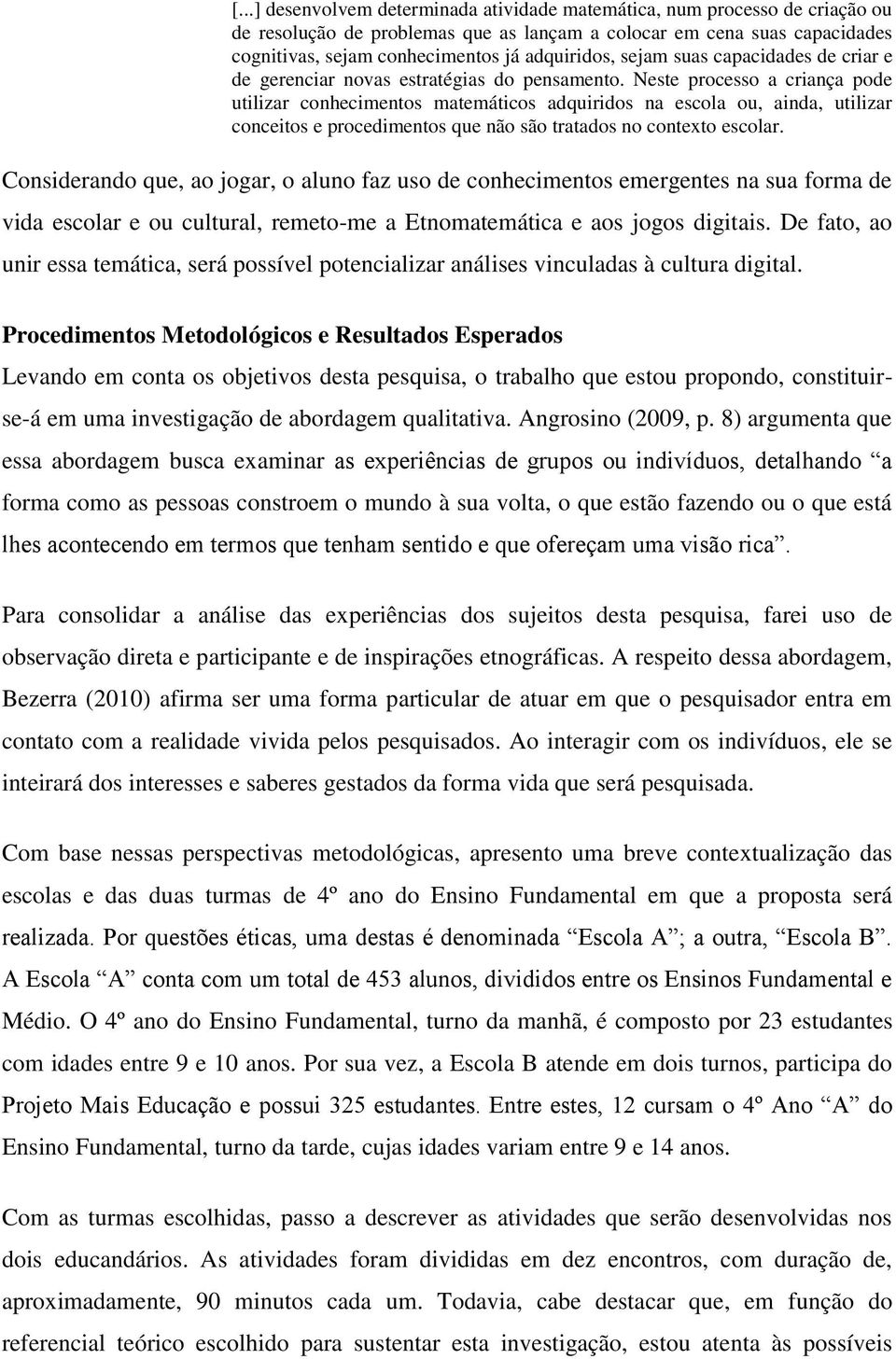 Neste processo a criança pode utilizar conhecimentos matemáticos adquiridos na escola ou, ainda, utilizar conceitos e procedimentos que não são tratados no contexto escolar.