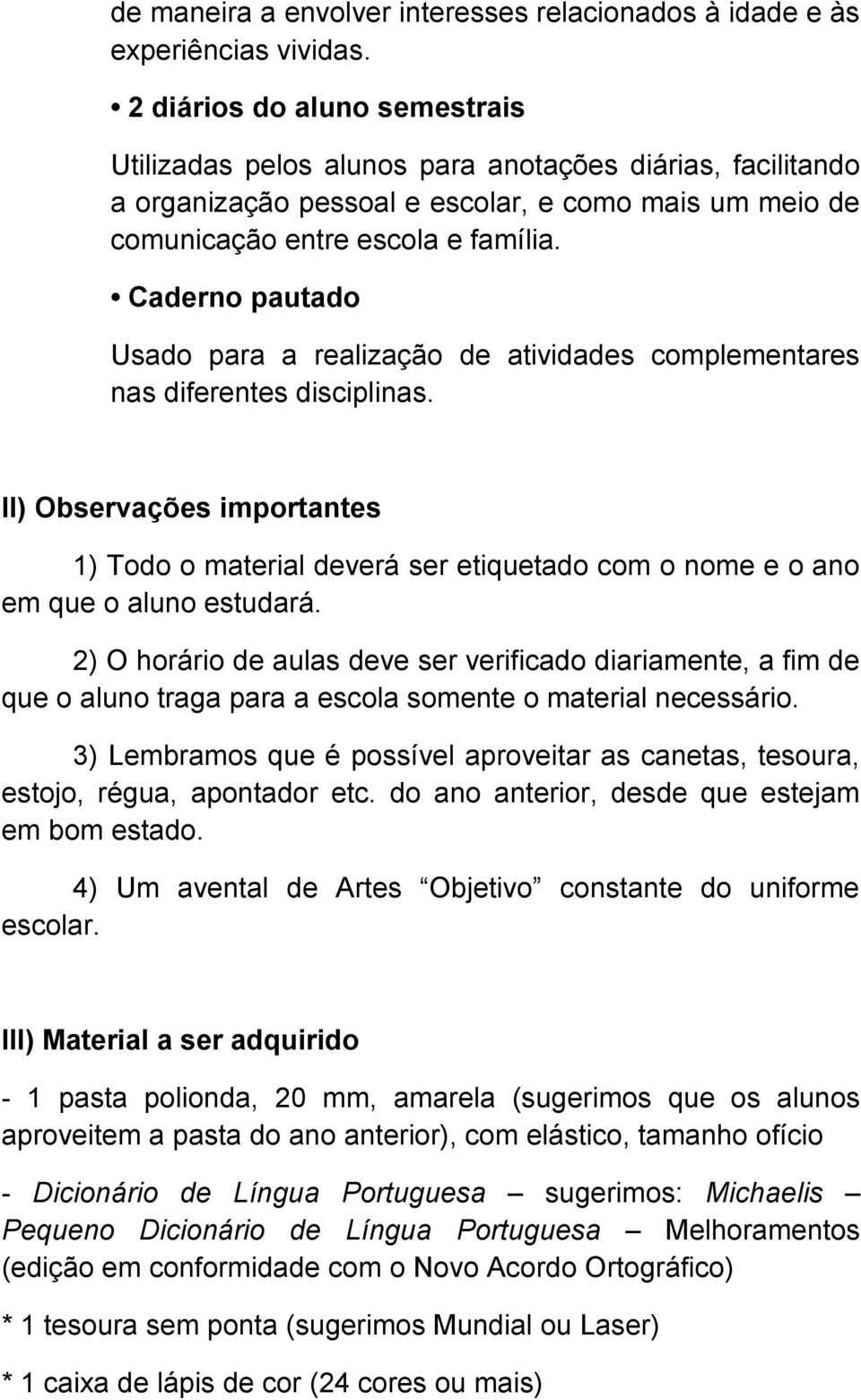 Caderno pautado Usado para a realização de atividades complementares nas diferentes disciplinas.