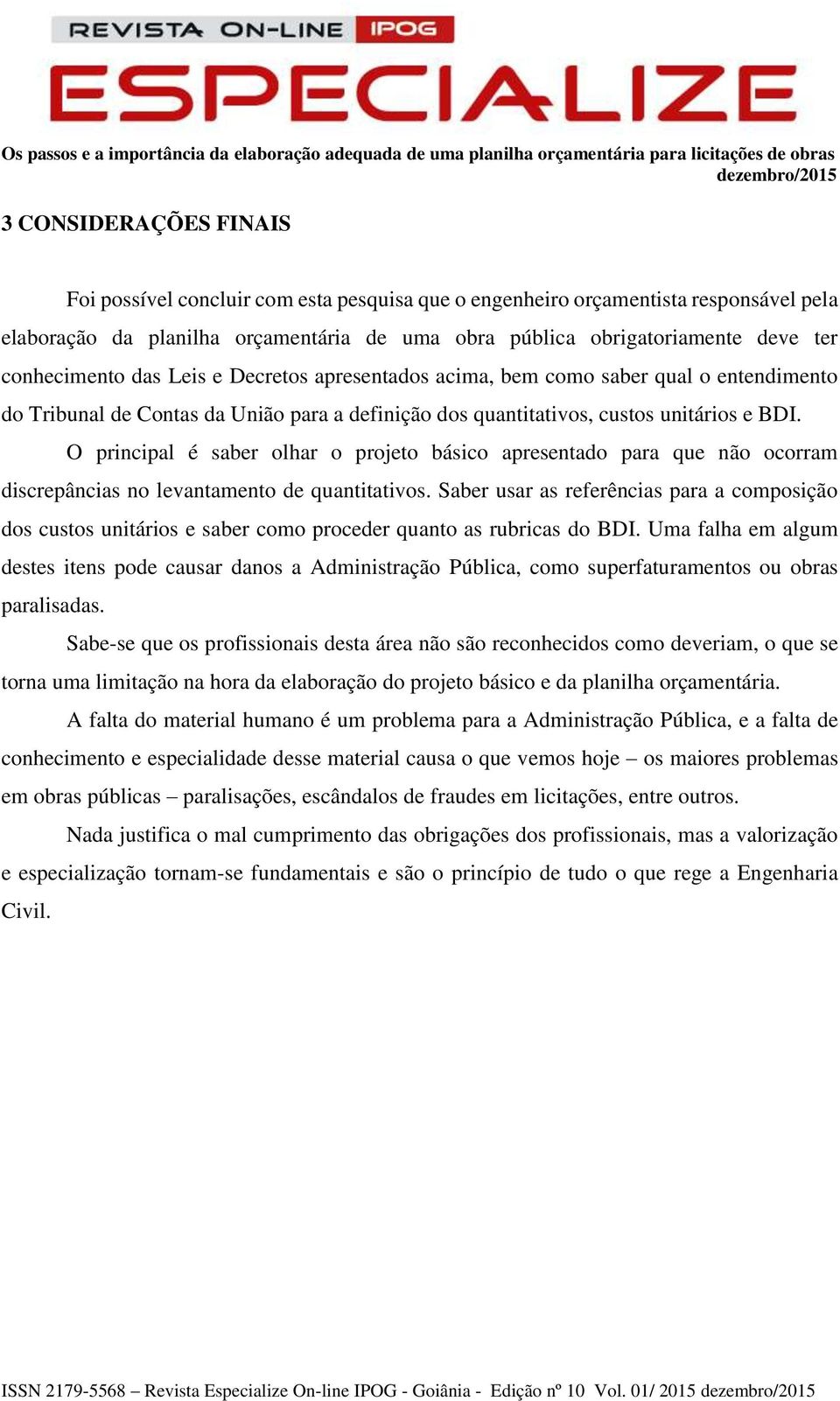 O principal é saber olhar o projeto básico apresentado para que não ocorram discrepâncias no levantamento de quantitativos.