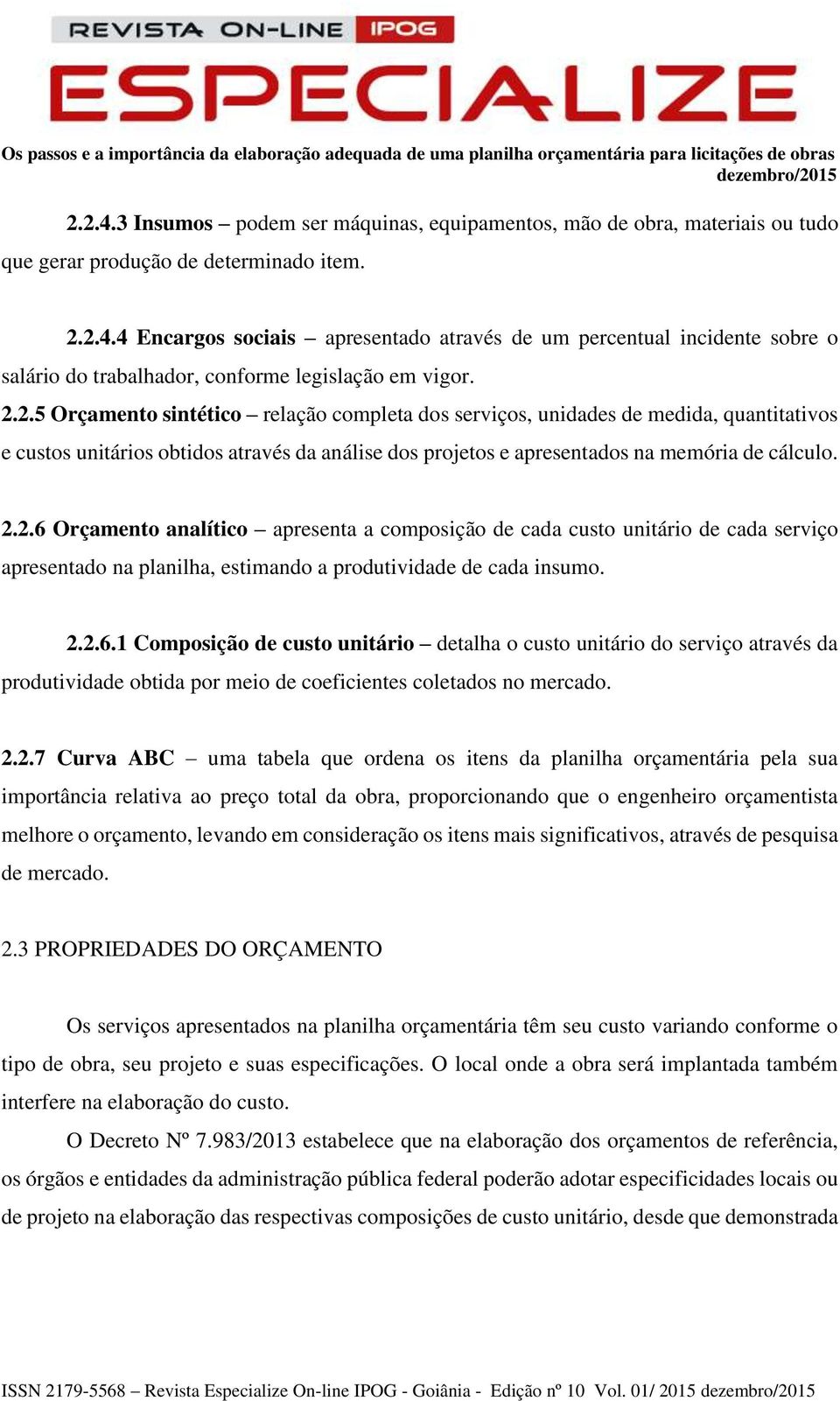 2.2.6.1 Composição de custo unitário detalha o custo unitário do serviço através da produtividade obtida por meio de coeficientes coletados no mercado. 2.2.7 Curva ABC uma tabela que ordena os itens