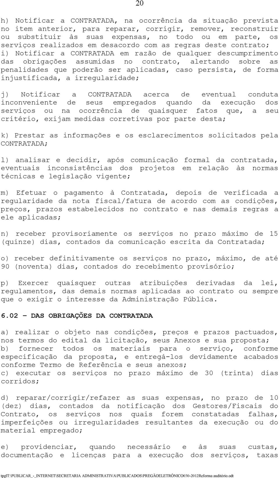 ser aplicadas, caso persista, de forma injustificada, a irregularidade; j) Notificar a CONTRATADA acerca de eventual conduta inconveniente de seus empregados quando da execução dos serviços ou na