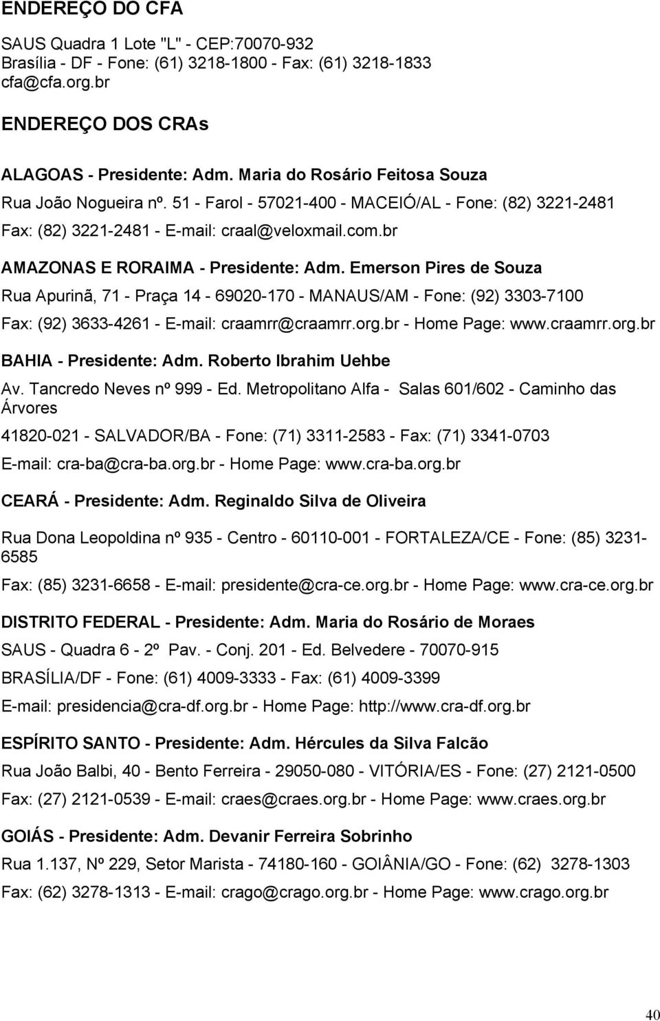 51 - Farol - 57021-400 - MACEIÓ/AL - Fone: (82) 3221-2481 Fax: (82) 3221-2481 - E-mail: craal@veloxmail.com.br AMAZONAS E RORAIMA - Presidente: Adm.