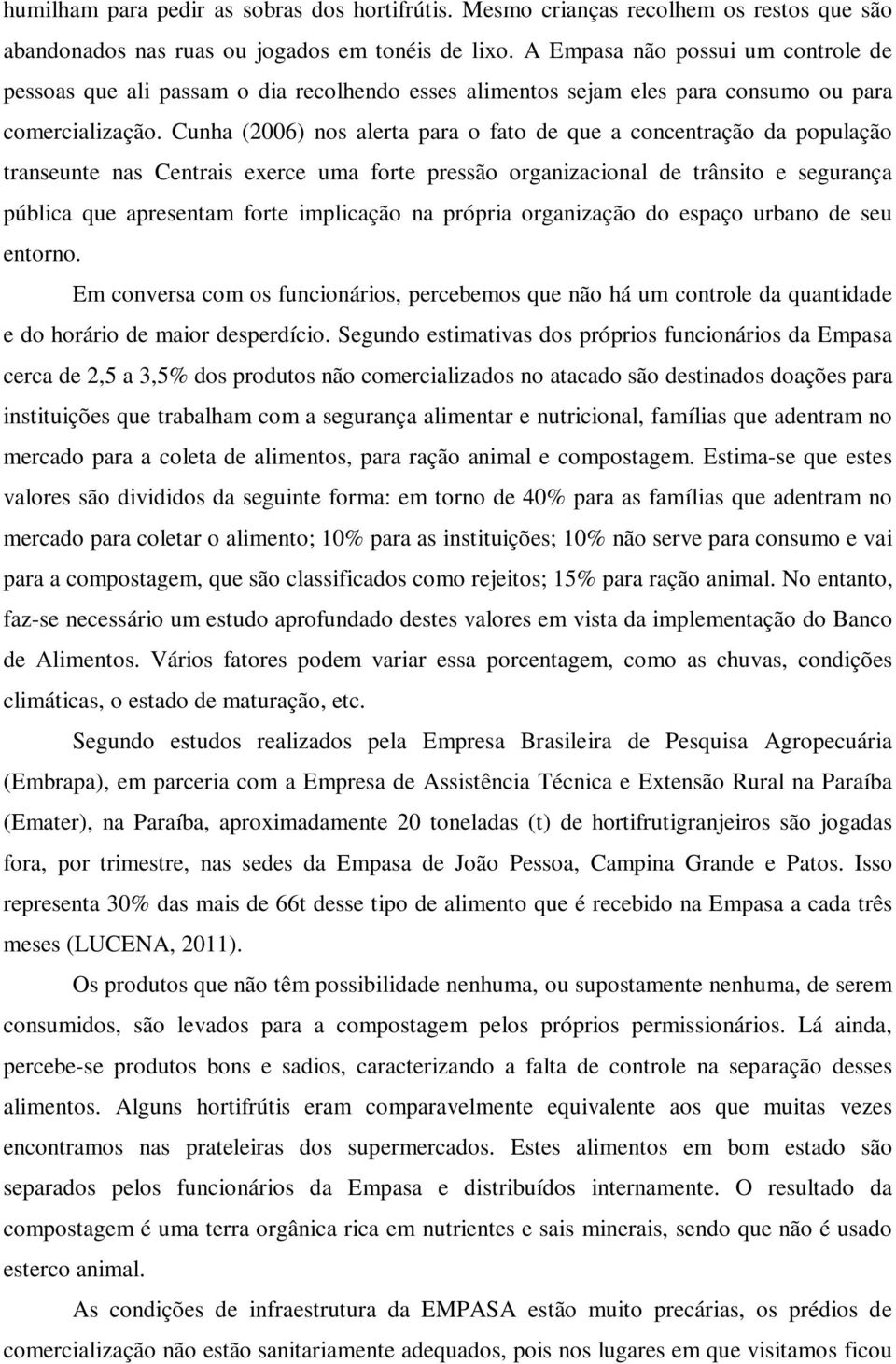 Cunha (2006) nos alerta para o fato de que a concentração da população transeunte nas Centrais exerce uma forte pressão organizacional de trânsito e segurança pública que apresentam forte implicação