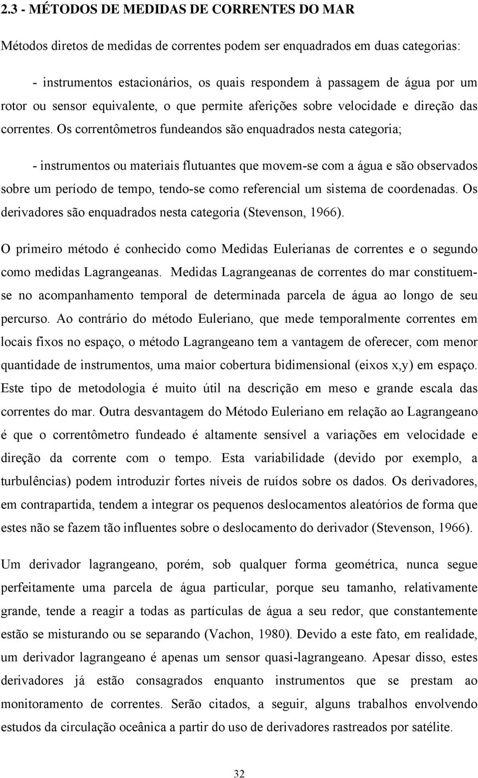 Os correntômetros fundeandos são enquadrados nesta categoria; - instrumentos ou materiais flutuantes que movem-se com a água e são observados sobre um período de tempo, tendo-se como referencial um