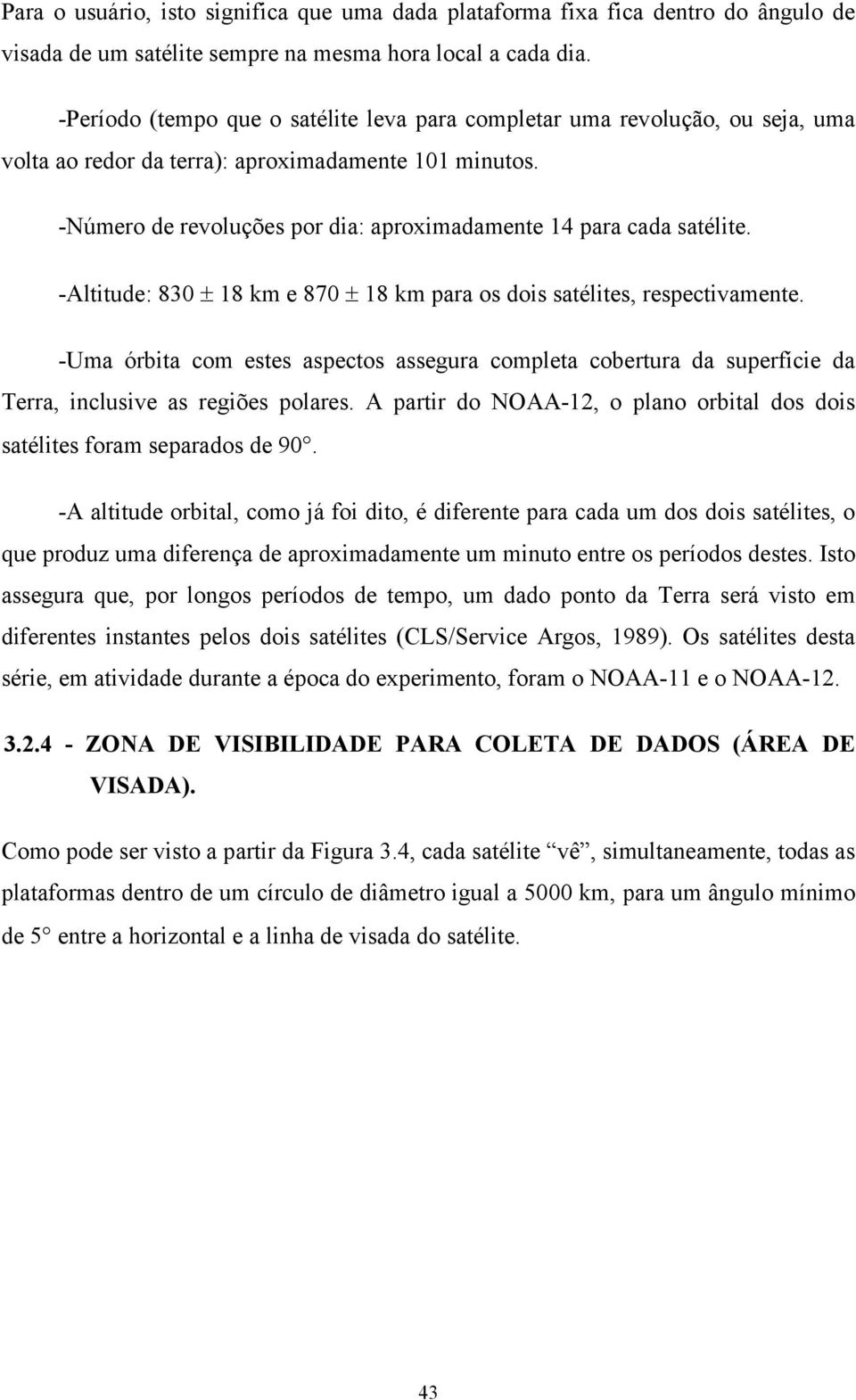 -Número de revoluções por dia: aproximadamente 14 para cada satélite. -Altitude: 830 ± 18 km e 870 ± 18 km para os dois satélites, respectivamente.