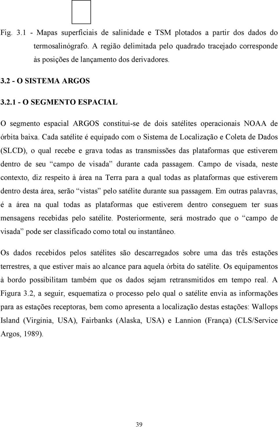 Cada satélite é equipado com o Sistema de Localização e Coleta de Dados (SLCD), o qual recebe e grava todas as transmissões das plataformas que estiverem dentro de seu campo de visada durante cada