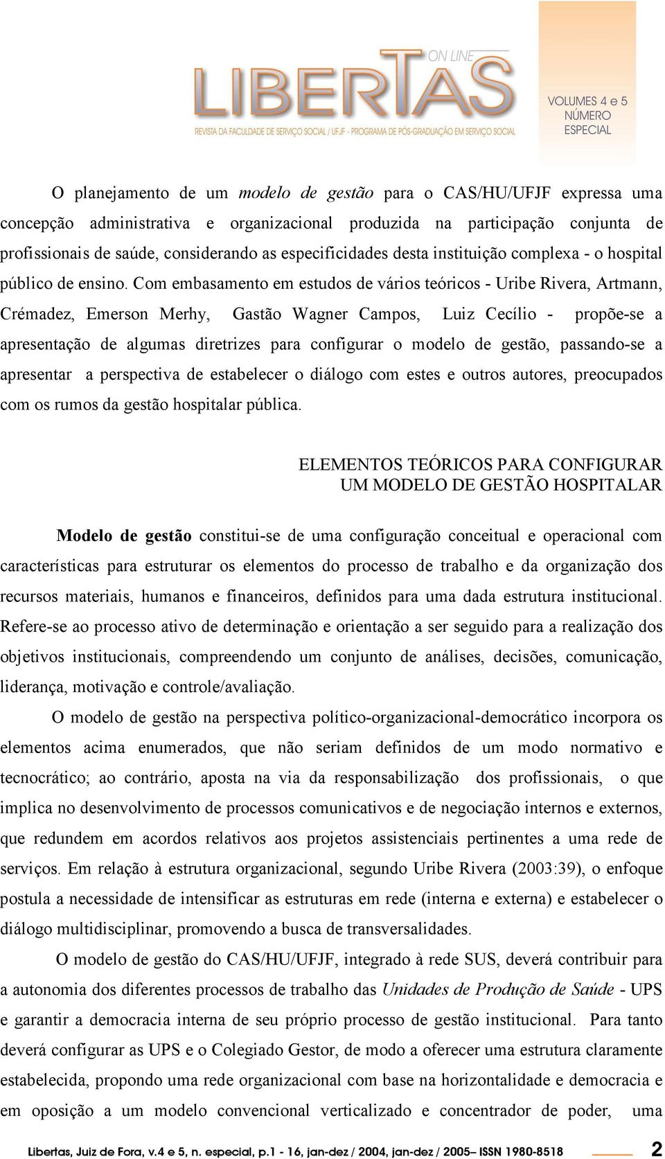 Com embasamento em estudos de vários teóricos - Uribe Rivera, Artmann, Crémadez, Emerson Merhy, Gastão Wagner Campos, Luiz Cecílio - propõe-se a apresentação de algumas diretrizes para configurar o