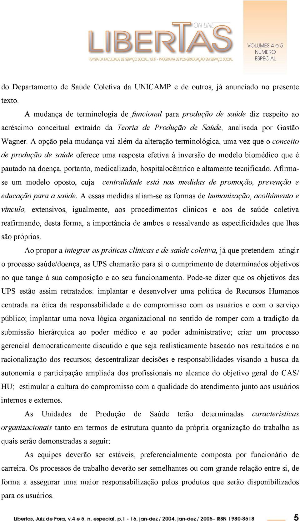 A opção pela mudança vai além da alteração terminológica, uma vez que o conceito de produção de saúde oferece uma resposta efetiva à inversão do modelo biomédico que é pautado na doença, portanto,