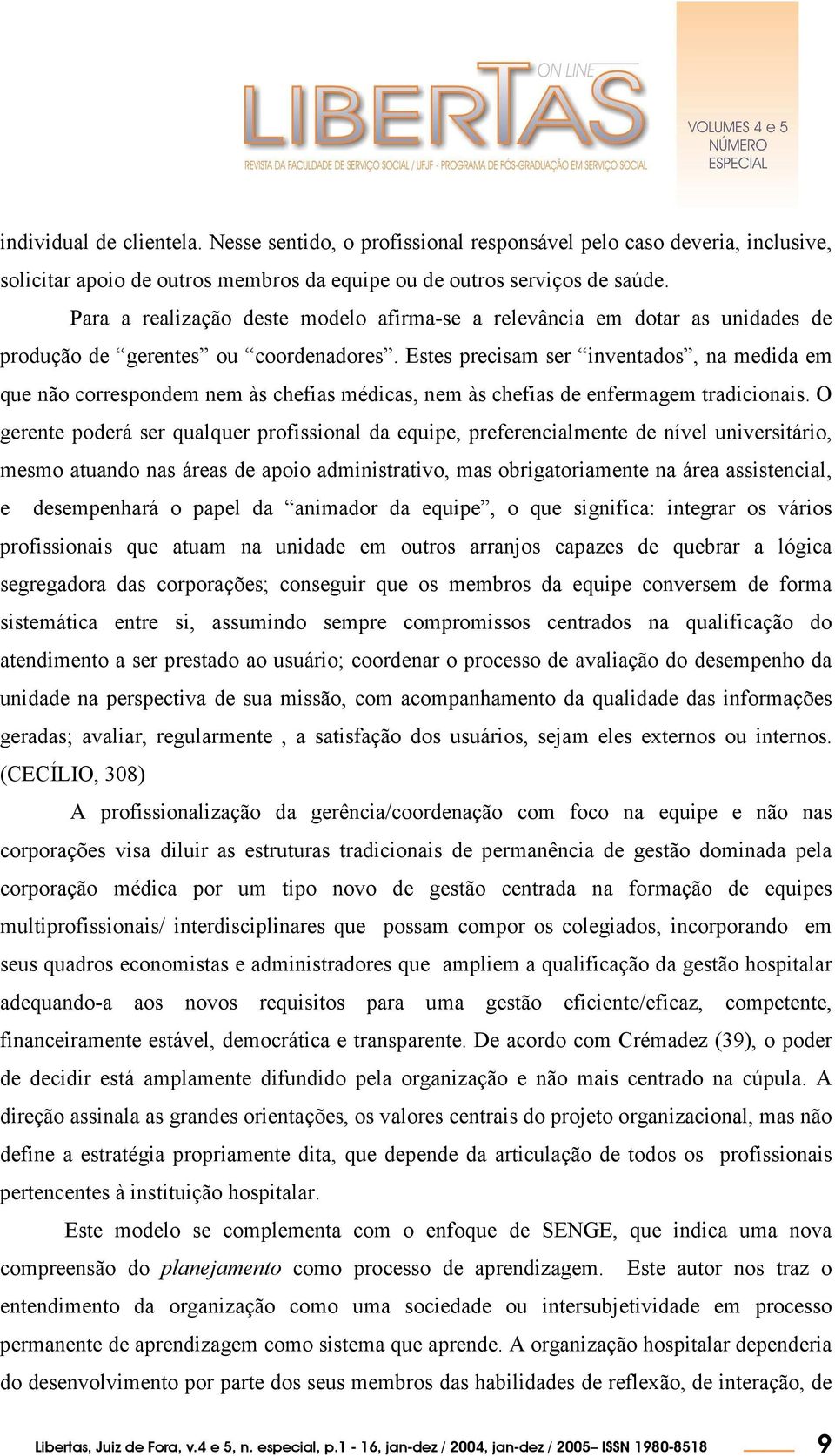 Estes precisam ser inventados, na medida em que não correspondem nem às chefias médicas, nem às chefias de enfermagem tradicionais.