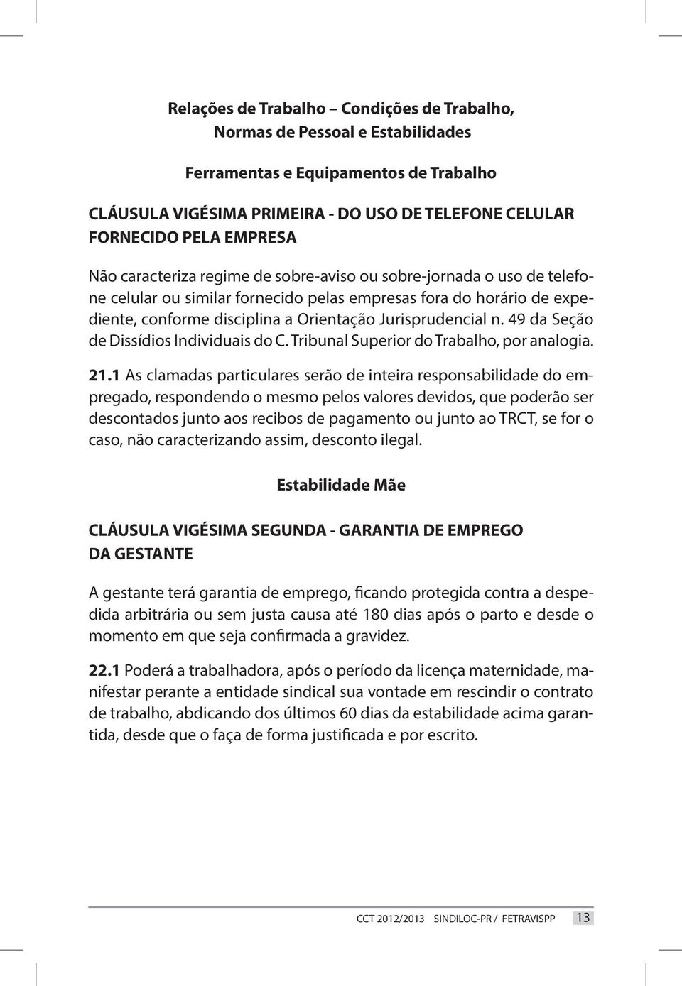 49 da Seção de Dissídios Individuais do C. Tribunal Superior do Trabalho, por analogia. 21.