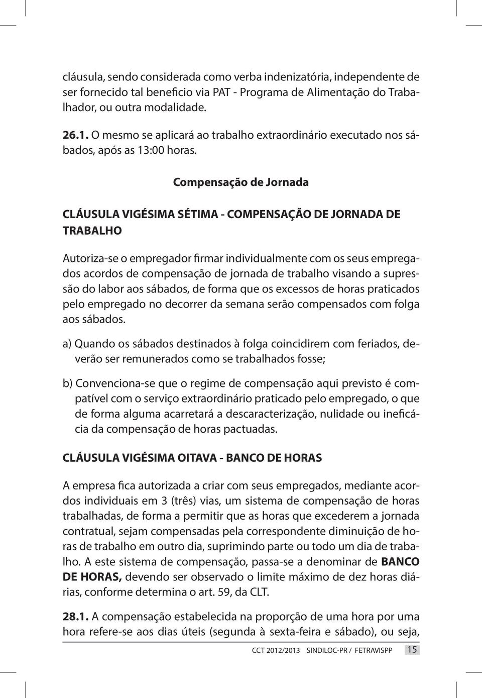 Compensação de Jornada CLÁUSULA VIGÉSIMA SÉTIMA - COMPENSAÇÃO DE JORNADA DE TRABALHO Autoriza-se o empregador firmar individualmente com os seus empregados acordos de compensação de jornada de